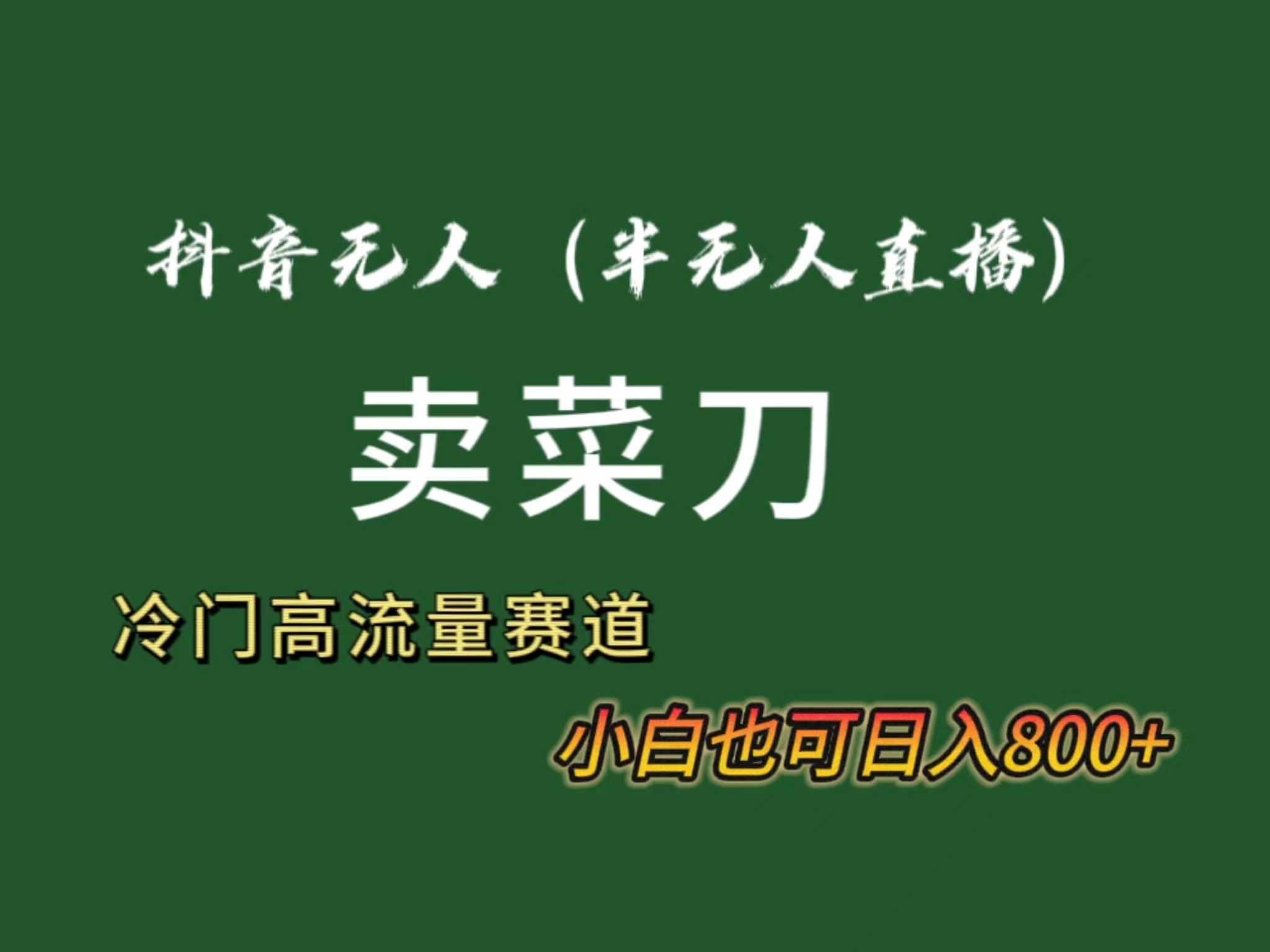 抖音无人（半无人）直播卖菜刀日入800+！冷门品流量大，全套教程+软件！-智领未来创业网