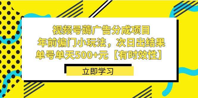视频号薅广告分成项目，年前偏门小玩法，次日出结果，单号单天500+元【有时效性】-智领未来创业网