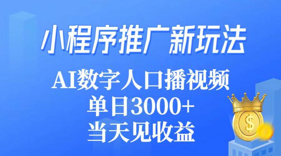 小程序推广新玩法，AI数字人口播视频，单日3000+，当天见收益-智领未来创业网