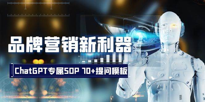 品牌营销新利器：ChatGPT专属SOP，70+提问模板-智领未来创业网
