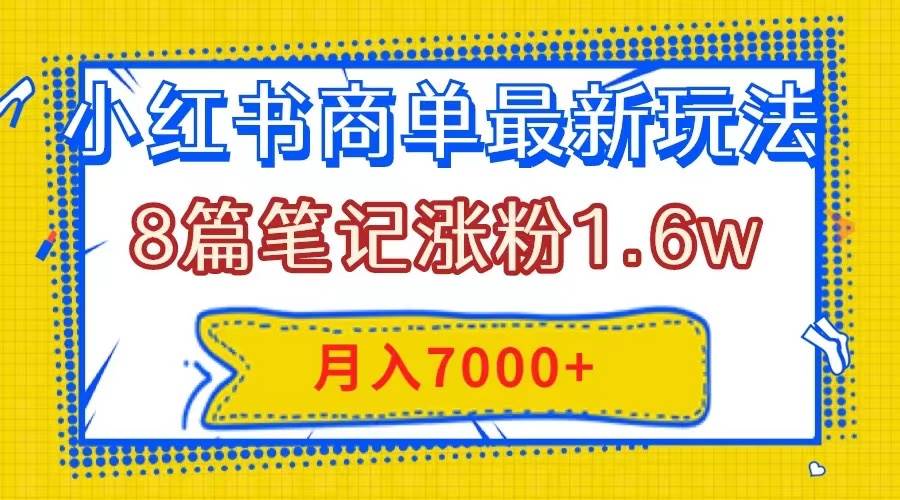 小红书商单最新玩法，8篇笔记涨粉1.6w，几分钟一个笔记，月入7000+-智领未来创业网