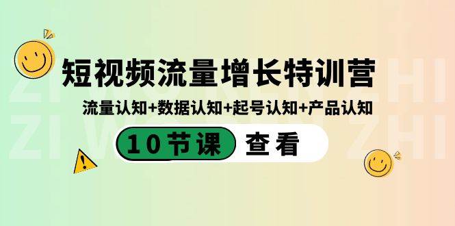 短视频流量增长特训营：流量认知+数据认知+起号认知+产品认知（10节课）-智领未来创业网
