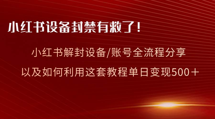 小红书设备及账号解封全流程分享，亲测有效，以及如何利用教程变现-智领未来创业网
