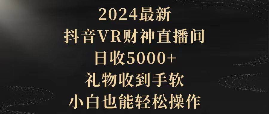 2024最新，抖音VR财神直播间，日收5000+，礼物收到手软，小白也能轻松操作-智领未来创业网