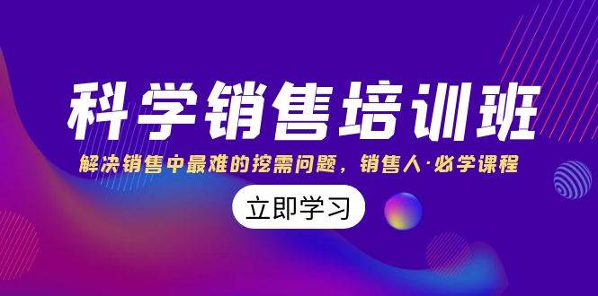 科学销售培训班：解决销售中最难的挖需问题，销售人·必学课程（11节课）-智领未来创业网