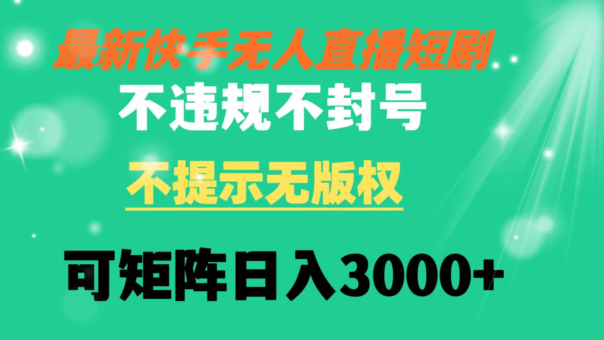 快手无人直播短剧 不违规 不提示 无版权 可矩阵操作轻松日入3000+-智领未来创业网
