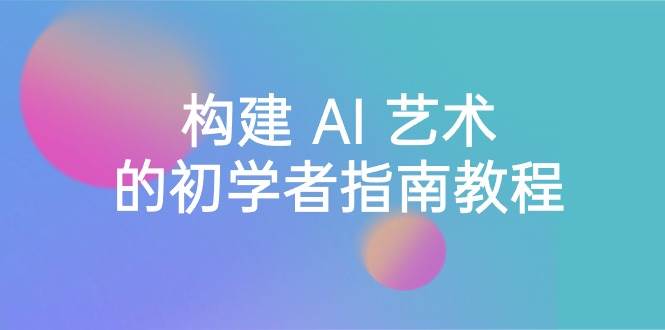 Stable Diffusion 101：构建 AI 艺术的初学者指南教程-16节课-中英字幕-智领未来创业网