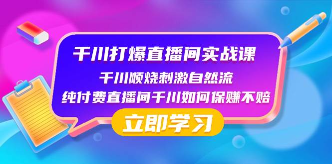 千川-打爆直播间实战课：千川顺烧刺激自然流 纯付费直播间千川如何保赚不赔-智领未来创业网