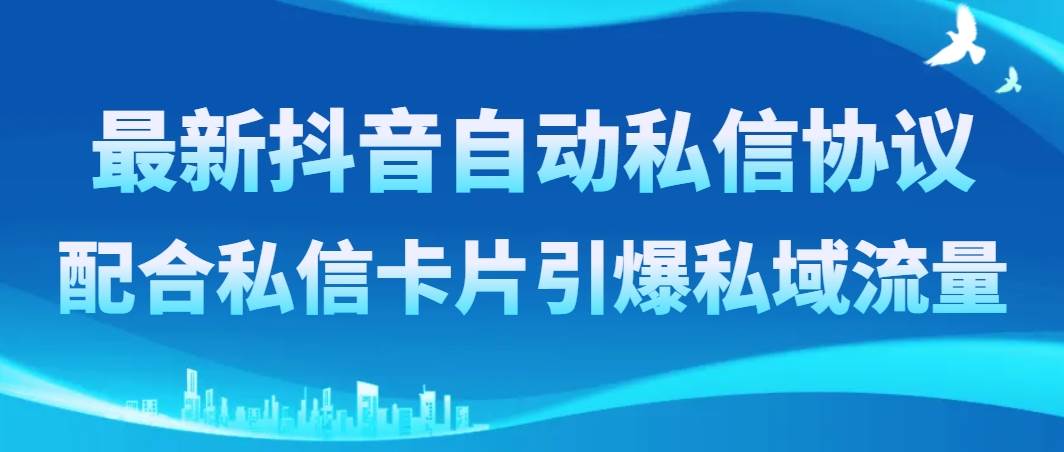 最新抖音自动私信协议，配合私信卡片引爆私域流量-智领未来创业网