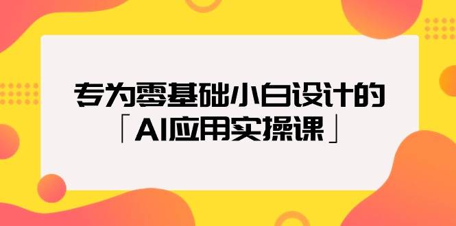 专为零基础小白设计的「AI应用实操课」-智领未来创业网