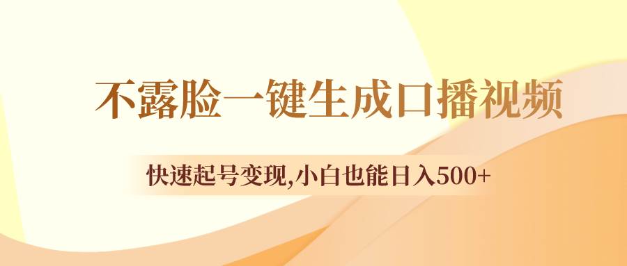 不露脸一键生成口播视频，快速起号变现，小白也能日入500+-智领未来创业网