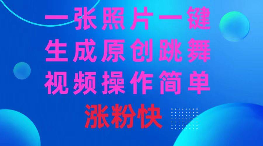 一张照片，一键生成原创跳舞视频 操作简单涨粉快-智领未来创业网