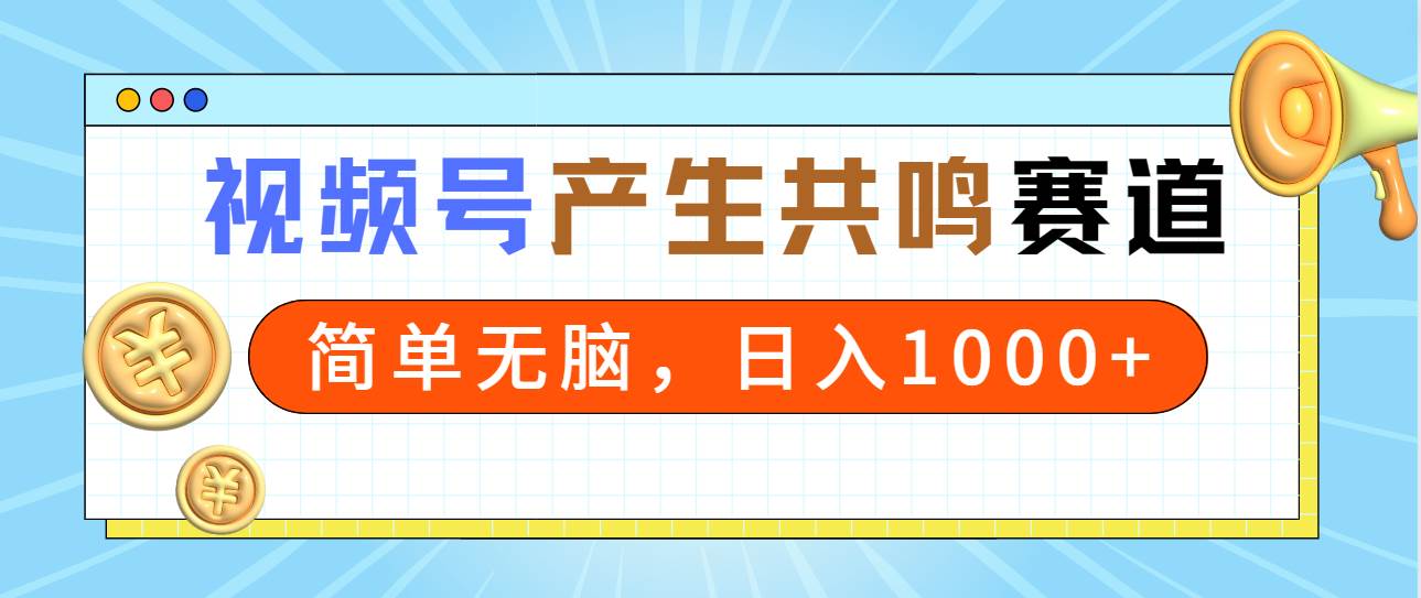 2024年视频号，产生共鸣赛道，简单无脑，一分钟一条视频，日入1000+-智领未来创业网
