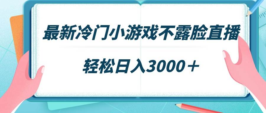 最新冷门小游戏不露脸直播，场观稳定几千，轻松日入3000＋-智领未来创业网