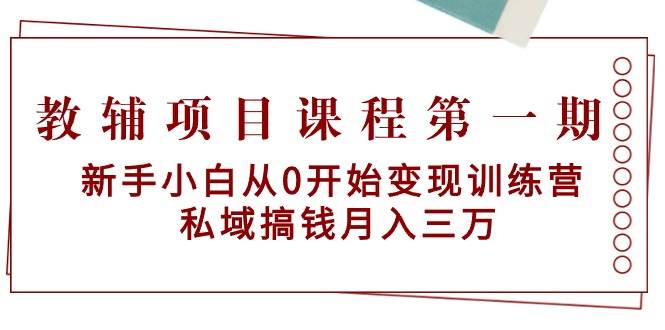 教辅项目课程第一期：新手小白从0开始变现训练营  私域搞钱月入三万-智领未来创业网