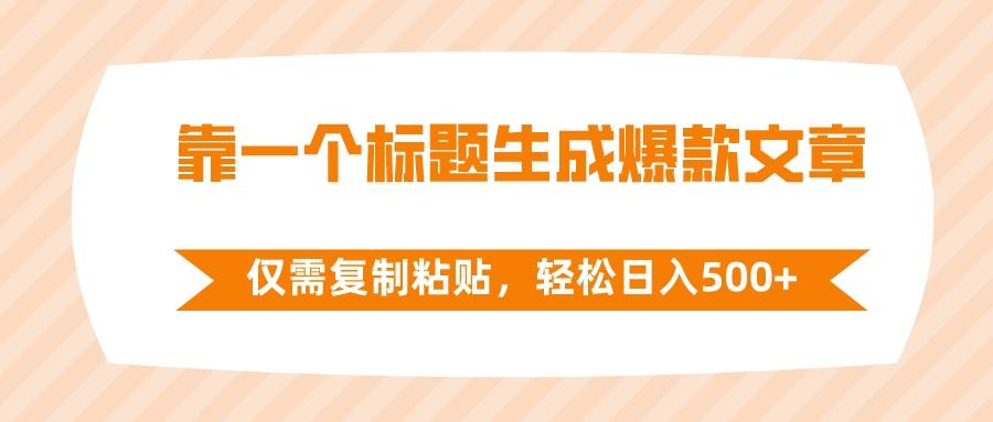 靠一个标题生成爆款文章，仅需复制粘贴，轻松日入500+-智领未来创业网
