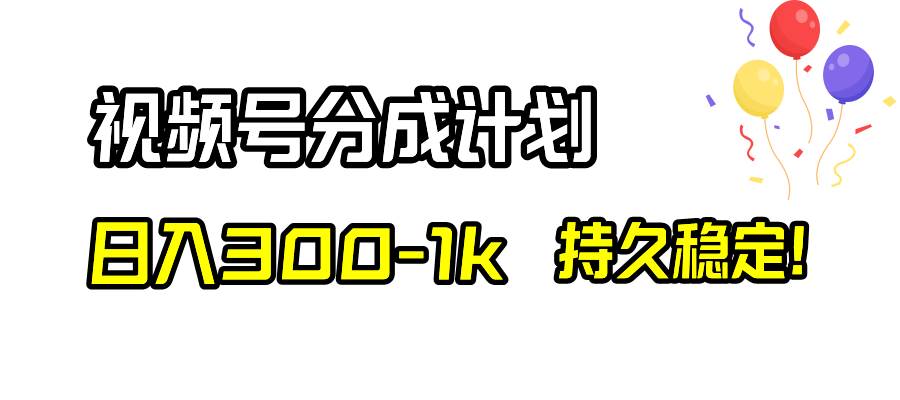 视频号分成计划，日入300-1k，持久稳定！-智领未来创业网