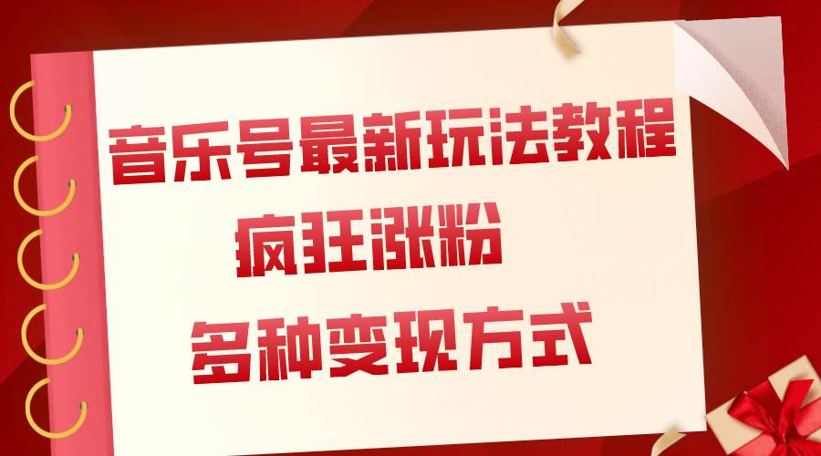 音乐号最新玩法教程，疯狂涨粉，多种拓展变现方式（附保姆级教程+素材）-智领未来创业网