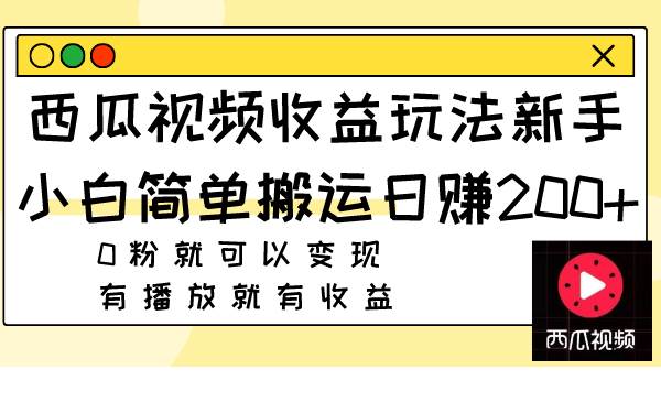 西瓜视频收益玩法，新手小白简单搬运日赚200+0粉就可以变现 有播放就有收益-智领未来创业网