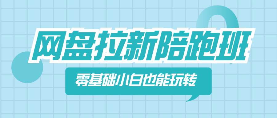 网盘拉新陪跑班，零基础小白也能玩转网盘拉新-智领未来创业网