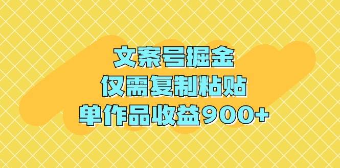 文案号掘金，仅需复制粘贴，单作品收益900+-智领未来创业网