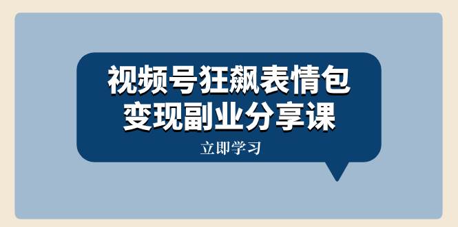 视频号狂飙表情包变现副业分享课，一条龙玩法分享给你（附素材资源）-智领未来创业网