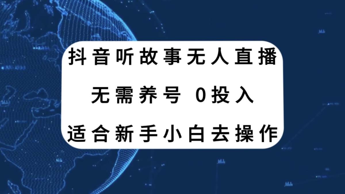 抖音听故事无人直播新玩法，无需养号、适合新手小白去操作-智领未来创业网