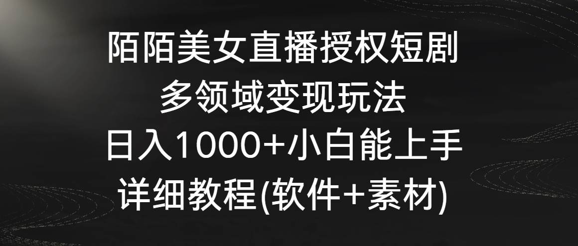 陌陌美女直播授权短剧，多领域变现玩法，日入1000+小白能上手，详细教程…-智领未来创业网