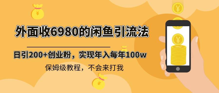 外面收费6980闲鱼引流法，日引200+创业粉，每天稳定2000+收益，保姆级教程-智领未来创业网