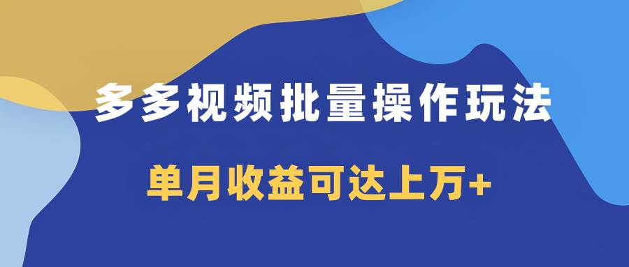多多视频带货项目批量操作玩法，仅复制搬运即可，单月收益可达上万+-智领未来创业网