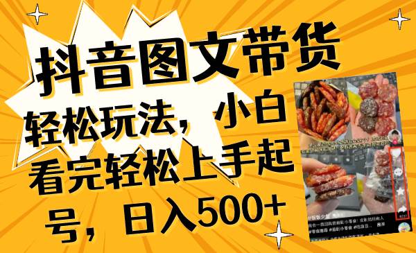抖音图文带货轻松玩法，小白看完轻松上手起号，日入500+-智领未来创业网