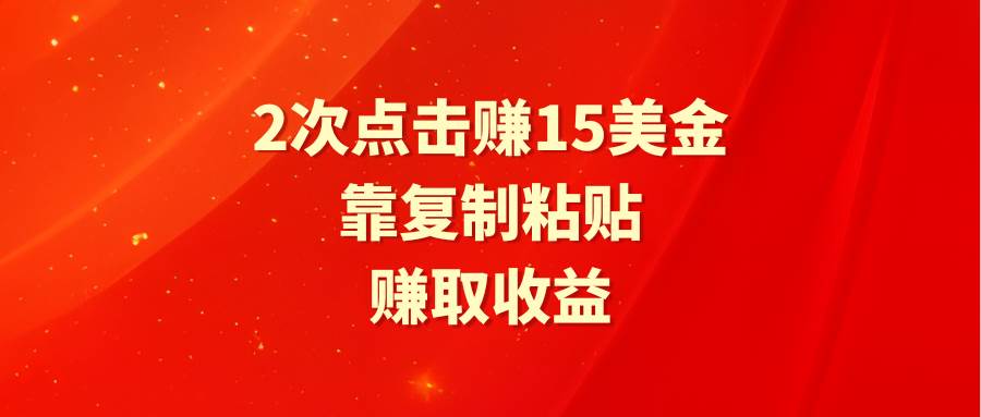 靠2次点击赚15美金，复制粘贴就能赚取收益-智领未来创业网