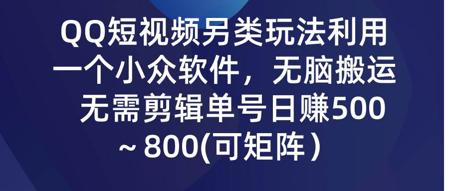 QQ短视频另类玩法，利用一个小众软件，无脑搬运，无需剪辑单号日赚500～…-智领未来创业网