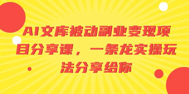 AI文库被动副业变现项目分享课，一条龙实操玩法分享给你-智领未来创业网