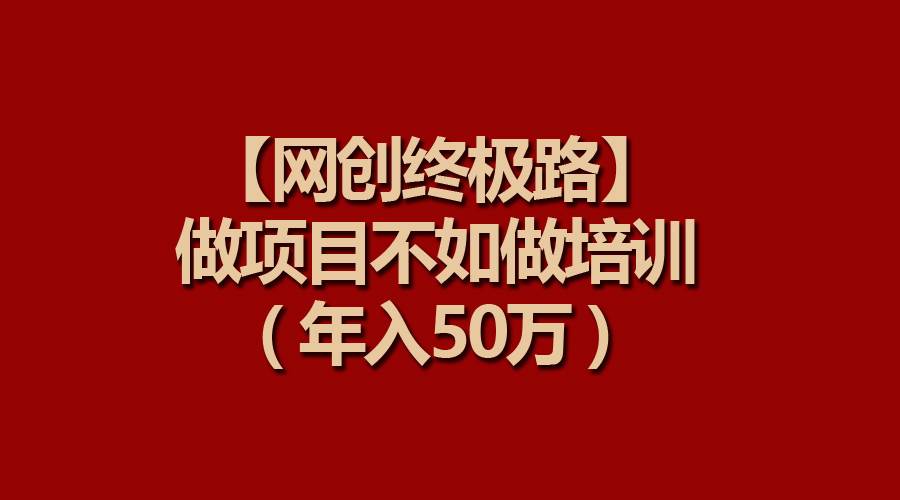 【网创终极路】做项目不如做项目培训，年入50万-智领未来创业网