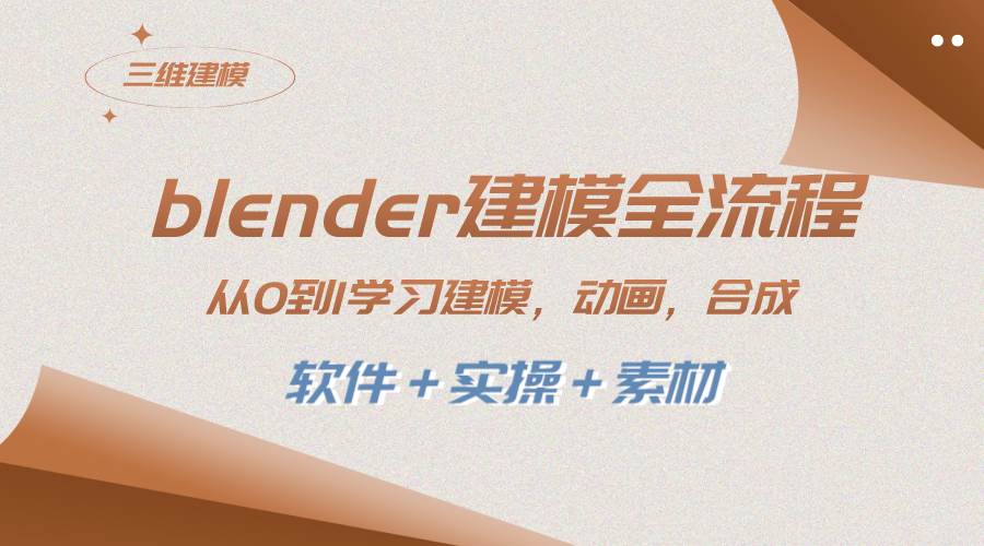blender建模全流程 从0到1学习建模 动画 渲染 剪辑 合成(软件＋实操＋素材)-智领未来创业网