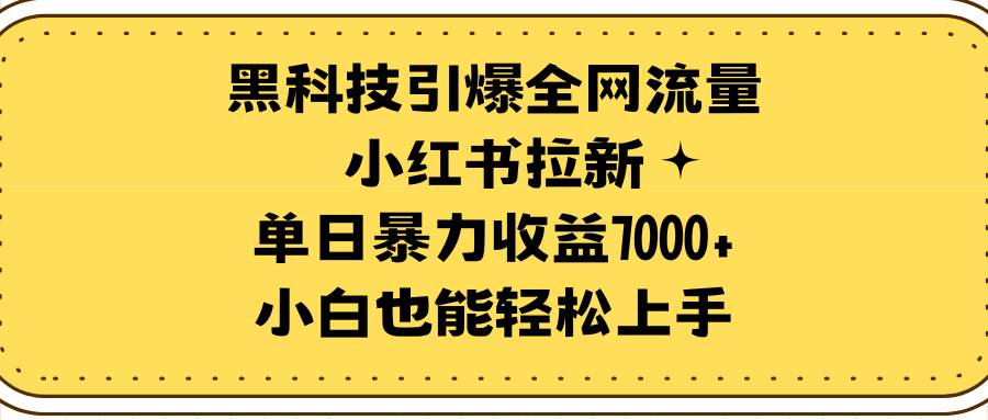 黑科技引爆全网流量小红书拉新，单日暴力收益7000+，小白也能轻松上手-智领未来创业网