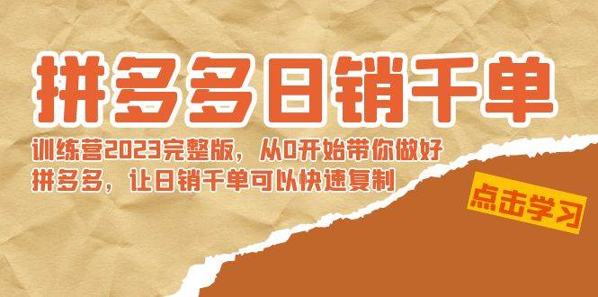 拼多多日销千单训练营2023完 拼多多日销千单训练营2023完整版，从0开始带你做好拼多多，让日销千单可以快速复制-智领未来创业网