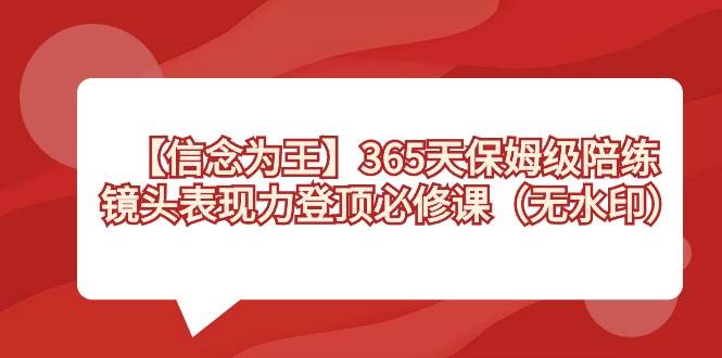 【信念 为王】365天-保姆级陪练，镜头表现力登顶必修课（无水印）-智领未来创业网