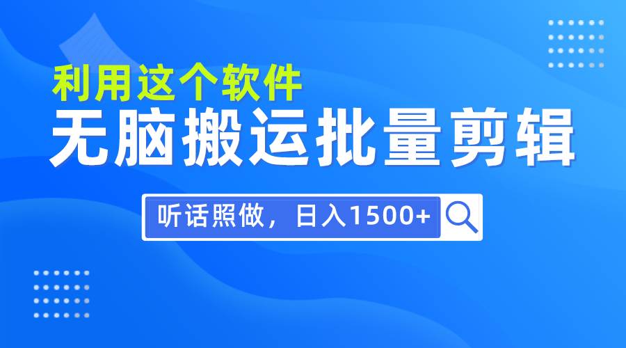 每天30分钟，0基础用软件无脑搬运批量剪辑，只需听话照做日入1500+-智领未来创业网
