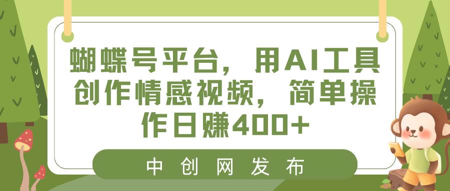 蝴蝶号平台，用AI工具创作情感视频，简单操作日赚400+-智领未来创业网