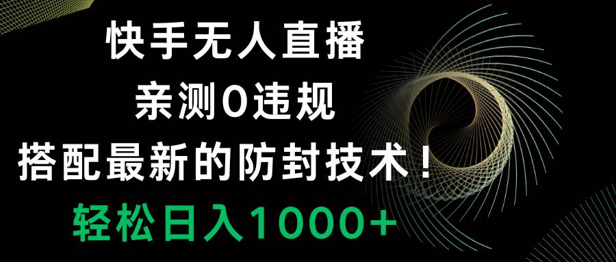 快手无人直播，0违规，搭配最新的防封技术！轻松日入1000+-智领未来创业网