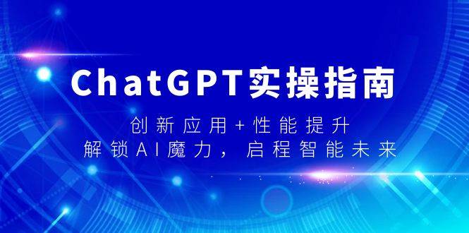 ChatGPT实操指南，创新应用+性能提升，解锁-AI魔力，启程智能未来-智领未来创业网