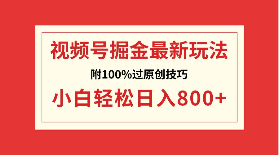 视频号掘金，小白轻松日入800+（附100%过原创技巧）-智领未来创业网