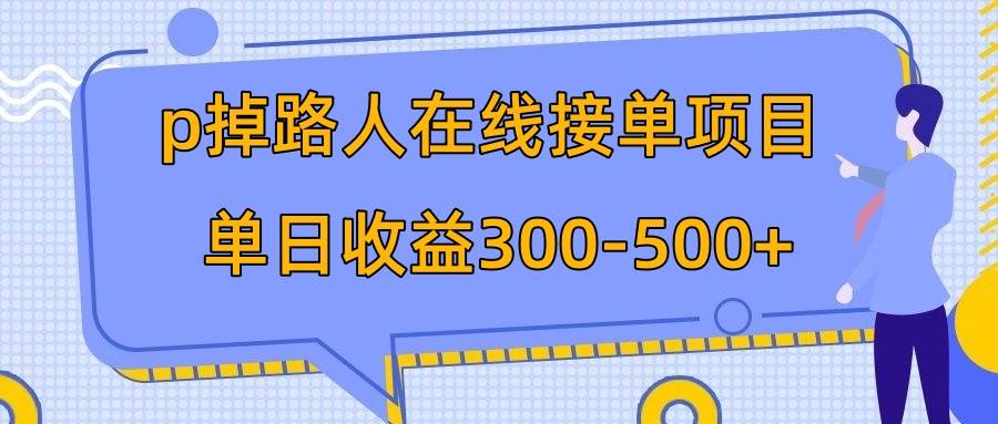 p掉路人项目  日入300-500在线接单 外面收费1980【揭秘】-智领未来创业网