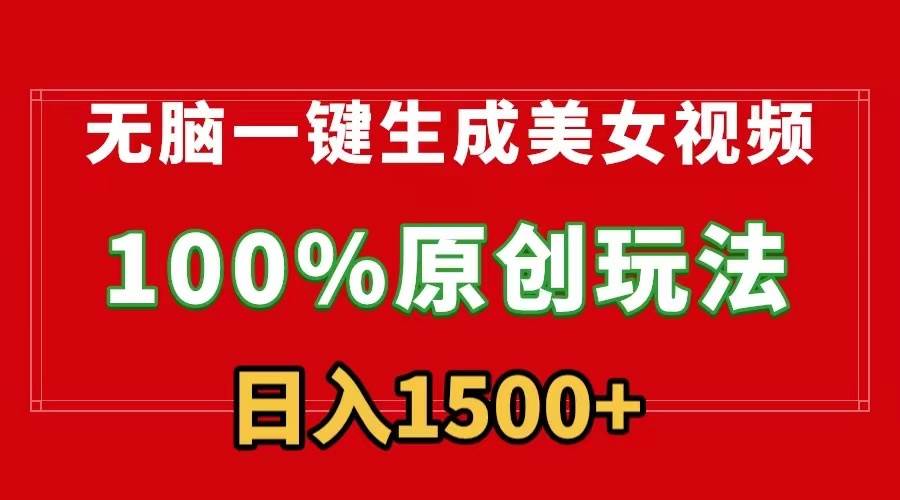 无脑一键生成美女视频，100%过原创，多种变现方式，有流量就有收益，日…-智领未来创业网