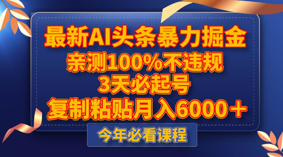 最新AI头条暴力掘金，3天必起号，亲测100%不违规，复制粘贴月入6000＋-智领未来创业网