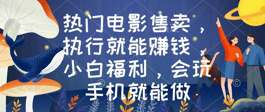 热门电影售卖，执行就能赚钱，小白福利，会玩手机就能做-智领未来创业网