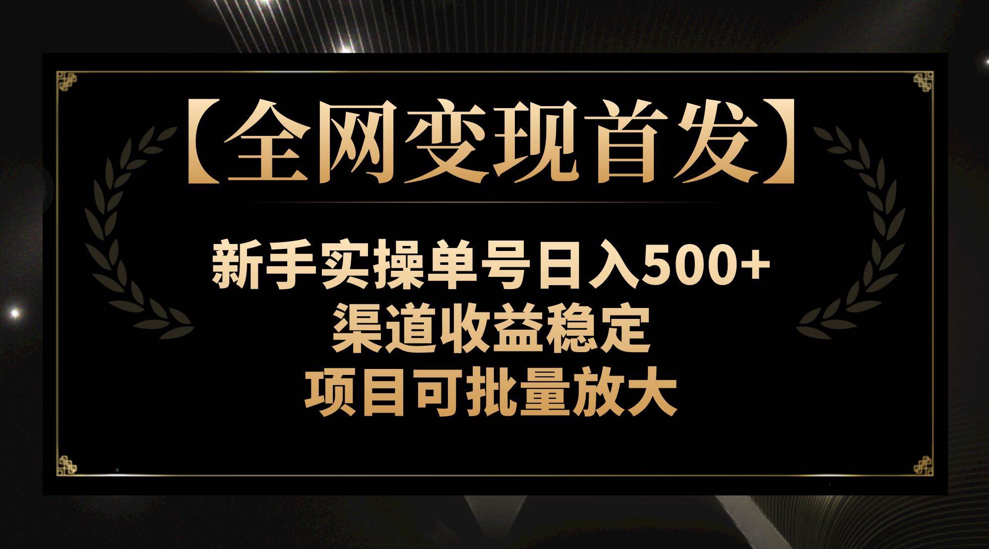 【全网变现首发】新手实操单号日入500+，渠道收益稳定，项目可批量放大-智领未来创业网