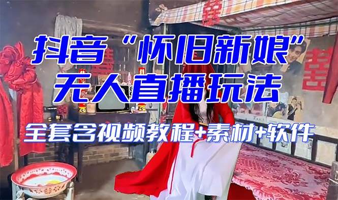 【怀旧新娘】无人直播整蛊互动玩法（含全套开播教程+软件+视频素材+音效）-智领未来创业网